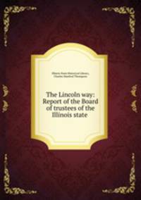 The Lincoln way: Report of the Board of trustees of the Illinois state .