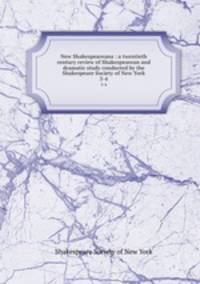 New Shakespeareana : a twentieth century review of Shakespearean and dramatic study conducted by the Shakespeare Society of New York. 3-4