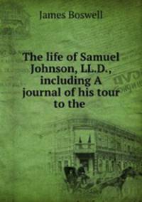 The life of Samuel Johnson, LL.D., including A journal of his tour to the .