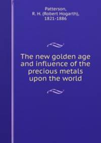 The new golden age and influence of the precious metals upon the world