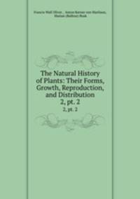 The Natural History of Plants: Their Forms, Growth, Reproduction, and Distribution. 2, pt. 2