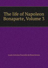 The life of Napoleon Bonaparte, Volume 3