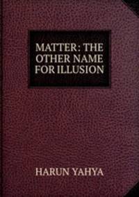 MATTER: THE OTHER NAME FOR ILLUSION
