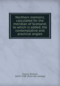 Northern memoirs, calculated for the meridian of Scotland; to which is added, the contemplative and practical angles