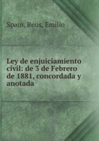 Ley de enjuiciamiento civil: de 3 de Febrero de 1881, concordada y anotada .