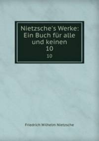 Nietzsche`s Werke: Ein Buch fr alle und keinen. 10