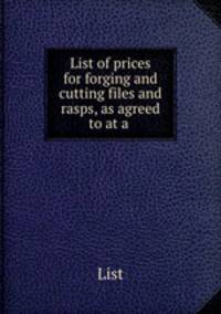List of prices for forging and cutting files and rasps, as agreed to at a .