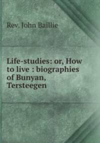 Life-studies: or, How to live : biographies of Bunyan, Tersteegen .