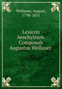 Lexicon Aeschyleum. Composuit Augustus Wellauer