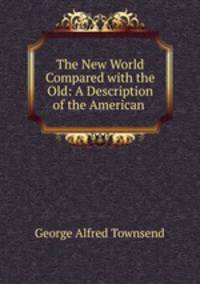The New World Compared with the Old: A Description of the American .
