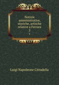 Notizie amministrative, storiche, artische relative a Ferrara. 2