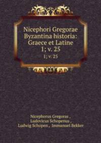 Nicephori Gregorae Byzantina historia: Graece et Latine. 1; v. 25