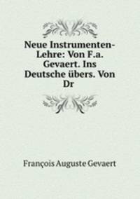 Neue Instrumenten-Lehre: Von F.a. Gevaert. Ins Deutsche ubers. Von Dr .