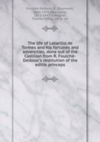 The life of Lazarillo de Tormes and his fortunes and adversities, done out of the Castilian from R. Foulche-Delbosc`s restitution of the editio princeps