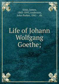 Life of Johann Wolfgang Goethe;