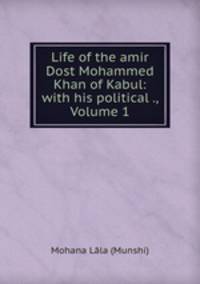 Life of the amir Dost Mohammed Khan of Kabul: with his political ., Volume 1