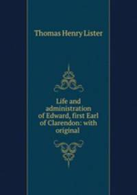 Life and administration of Edward, first Earl of Clarendon: with original .