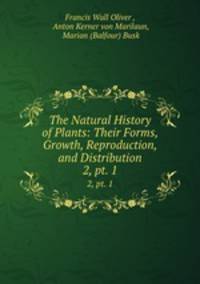 The Natural History of Plants: Their Forms, Growth, Reproduction, and Distribution. 2, pt. 1