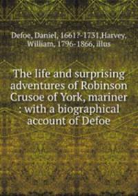 The life and surprising adventures of Robinson Crusoe of York, mariner : with a biographical account of Defoe