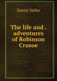 The life and . adventures of Robinson Crusoe