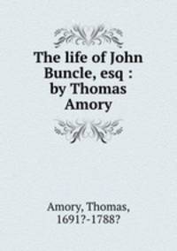 The life of John Buncle, esq : by Thomas Amory