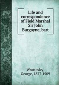 Life and correspondence of Field Marshal Sir John Burgoyne, bart