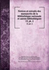 Notices et extraits des manuscrits de la Bibliothque nationale et autres bibliothques. 15, pt. 2
