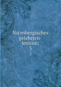 Nurnbergisches gelehrten-lexicon;. 3