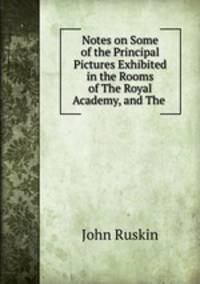 Notes on Some of the Principal Pictures Exhibited in the Rooms of The Royal Academy, and The .