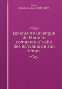 Lexique de la langue de Molie?re compare?e a? celle des e?crivains de son temps