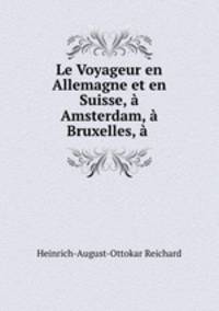 Le Voyageur en Allemagne et en Suisse, a Amsterdam, a Bruxelles, a .