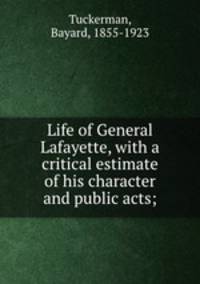 Life of General Lafayette, with a critical estimate of his character and public acts;