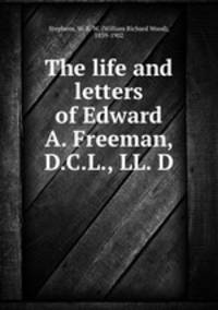 The life and letters of Edward A. Freeman, D.C.L., LL. D.