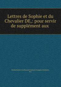 Lettres de Sophie et du Chevalier DE,: pour servir de supplement aux .