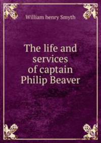 The life and services of captain Philip Beaver