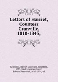 Letters of Harriet, Countess Granville, 1810-1845;