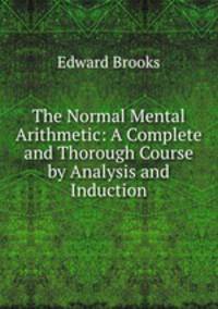 The Normal Mental Arithmetic: A Complete and Thorough Course by Analysis and Induction