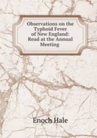 Observations on the Typhoid Fever of New England: Read at the Annual Meeting .