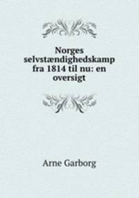 Norges selvst?ndighedskamp fra 1814 til nu: en oversigt