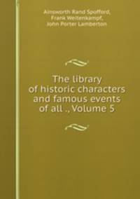 The library of historic characters and famous events of all ., Volume 5