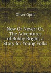 Now Or Never: Or, The Adventures of Bobby Bright, a Story for Young Folks
