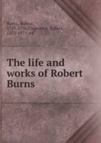 The life and works of Robert Burns