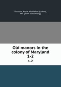 Old manors in the colony of Maryland. 1-2