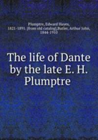 The life of Dante by the late E. H. Plumptre