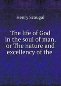 The life of God in the soul of man, or The nature and excellency of the .