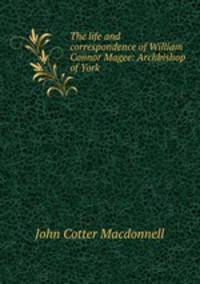 The life and correspondence of William Connor Magee: Archbishop of York .