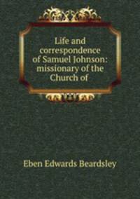 Life and correspondence of Samuel Johnson: missionary of the Church of .