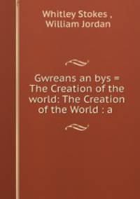 Gwreans an bys = The Creation of the world: The Creation of the World : a .
