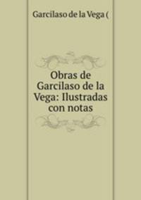 Obras de Garcilaso de la Vega: Ilustradas con notas