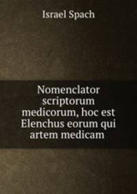 Nomenclator scriptorum medicorum, hoc est Elenchus eorum qui artem medicam .